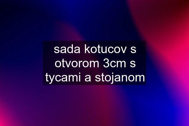 sada kotucov s otvorom 3cm s tycami a stojanom