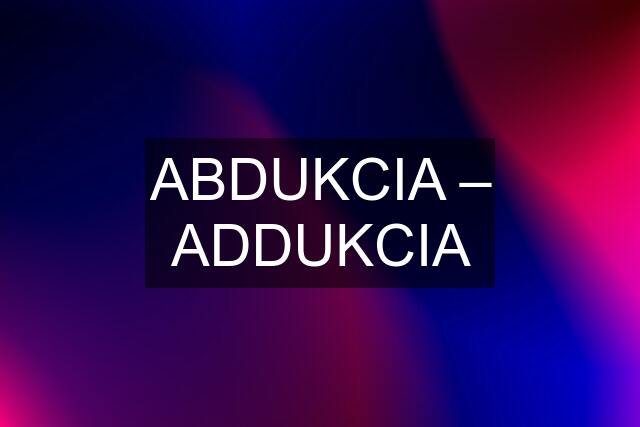 ABDUKCIA – ADDUKCIA