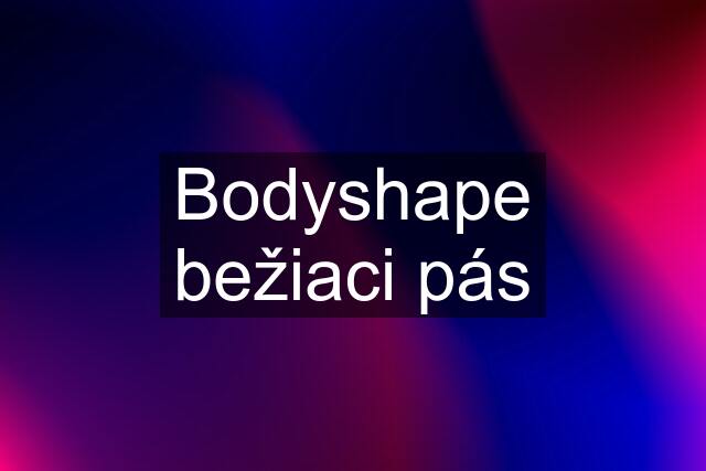 Bodyshape bežiaci pás