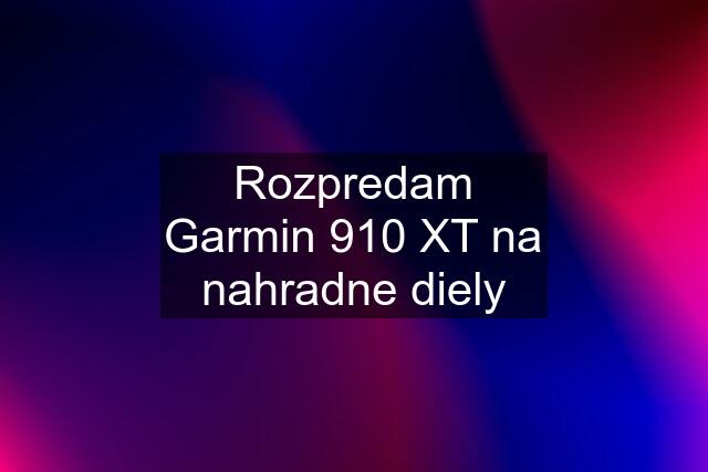 Rozpredam Garmin 910 XT na nahradne diely