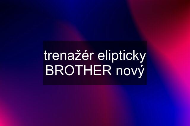 trenažér elipticky BROTHER nový