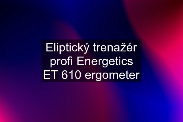 Eliptický trenažér profi Energetics ET 610 ergometer