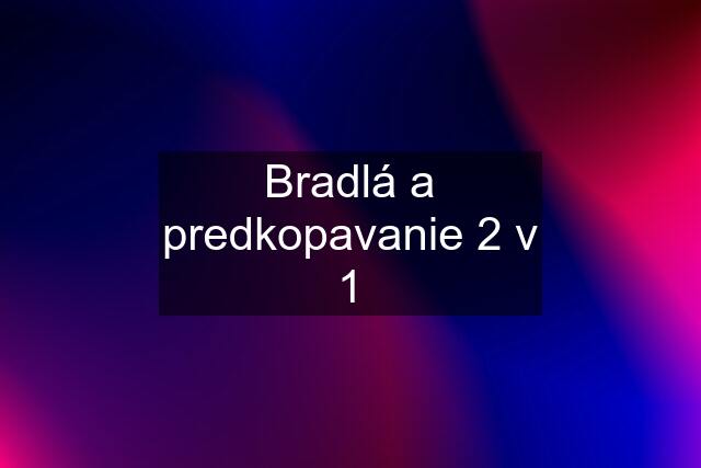 Bradlá a predkopavanie 2 v 1