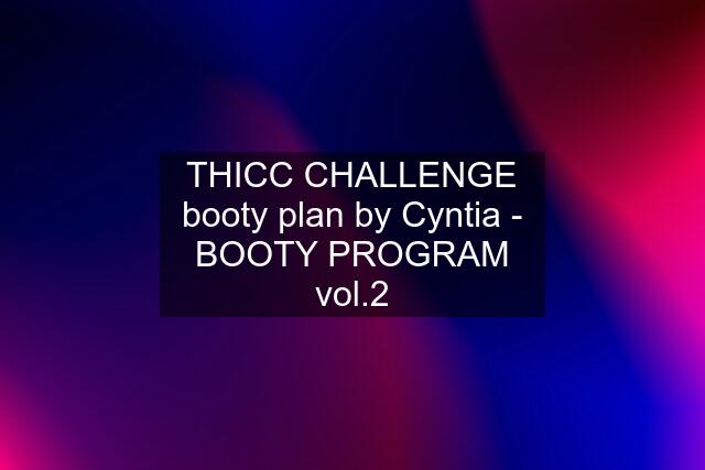 THICC CHALLENGE booty plan by Cyntia - BOOTY PROGRAM vol.2