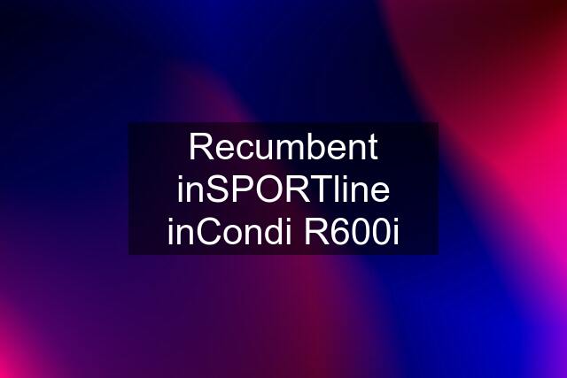 Recumbent inSPORTline inCondi R600i