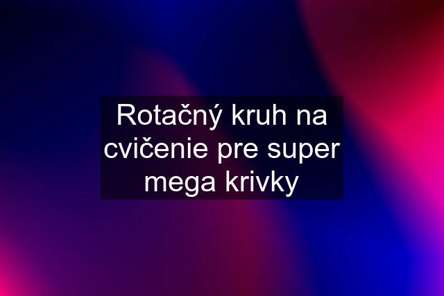 Rotačný kruh na cvičenie pre super mega krivky