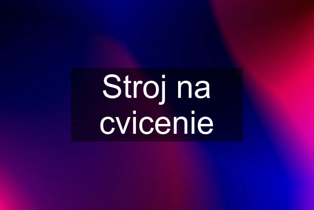 Stroj na cvicenie