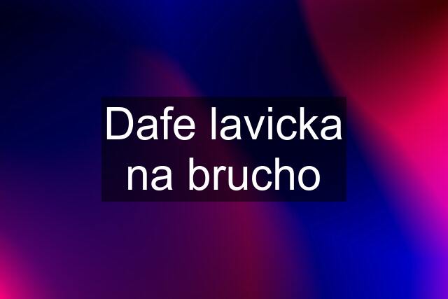 Dafe lavicka na brucho