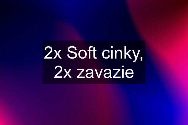 2x Soft cinky, 2x zavazie