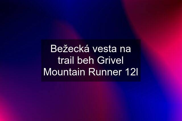 Bežecká vesta na trail beh Grivel Mountain Runner 12l