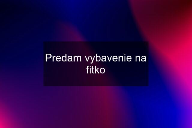 Predam vybavenie na fitko