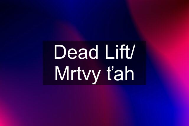Dead Lift/ Mrtvy ťah