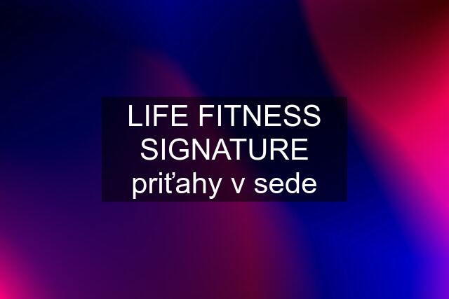 LIFE FITNESS SIGNATURE priťahy v sede