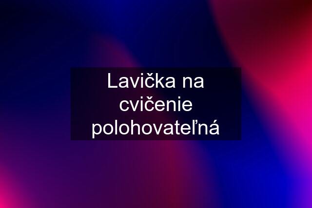 Lavička na cvičenie polohovateľná