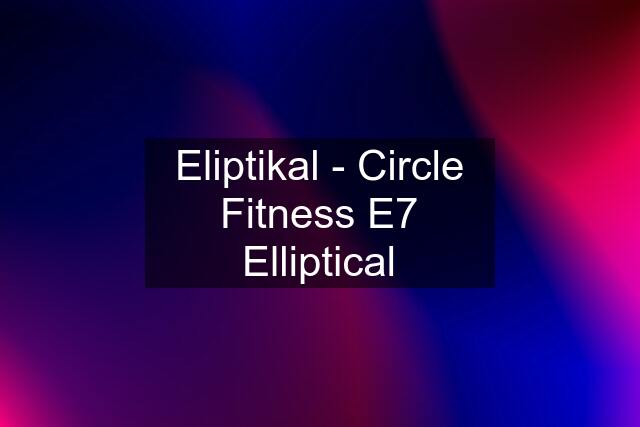 Eliptikal - Circle Fitness E7 Elliptical