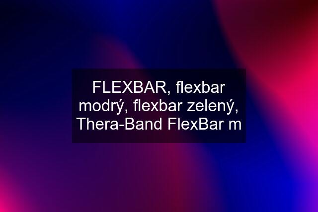 FLEXBAR, flexbar modrý, flexbar zelený, Thera-Band FlexBar m