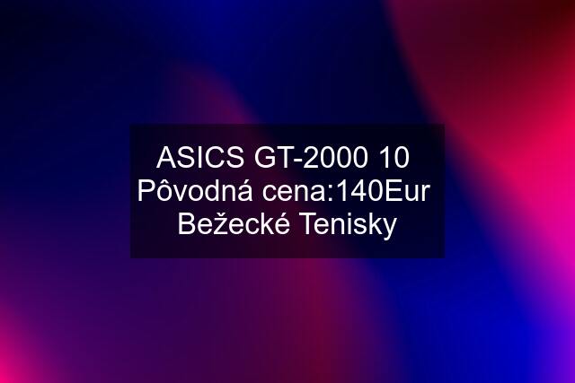 ASICS GT-2000 10  Pôvodná cena:140Eur  Bežecké Tenisky