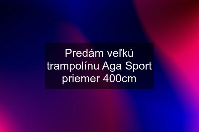 Predám veľkú trampolínu Aga Sport priemer 400cm