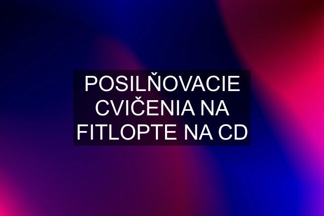 POSILŇOVACIE CVIČENIA NA FITLOPTE NA CD