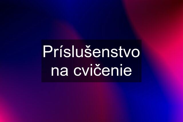 Príslušenstvo na cvičenie