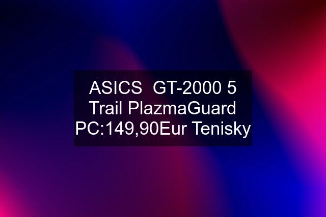 ASICS  GT-2000 5 Trail PlazmaGuard PC:149,90Eur Tenisky