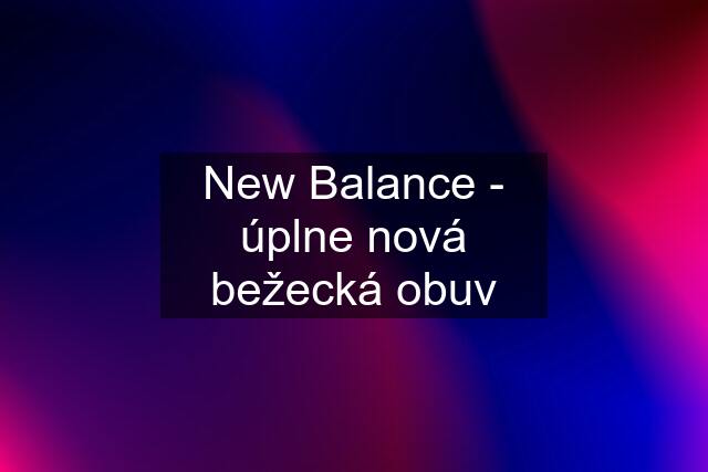 New Balance - úplne nová bežecká obuv