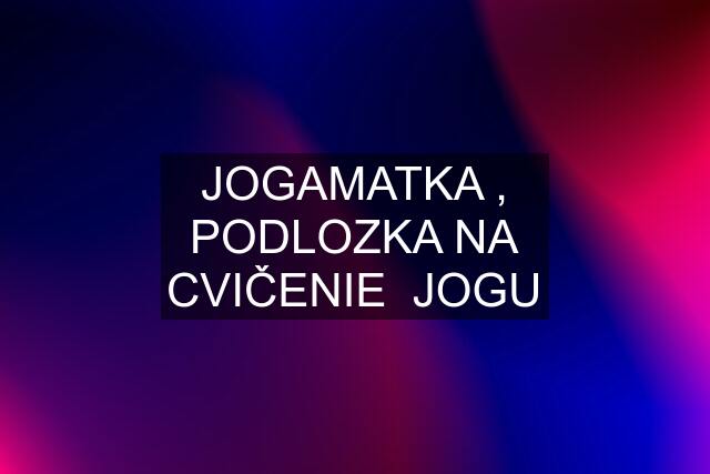 JOGAMATKA , PODLOZKA NA CVIČENIE  JOGU