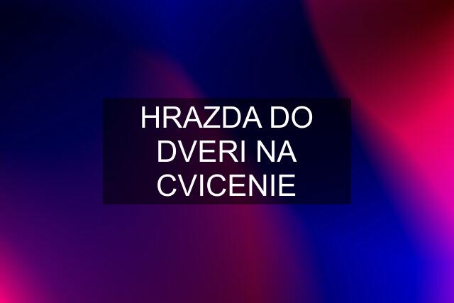 HRAZDA DO DVERI NA CVICENIE