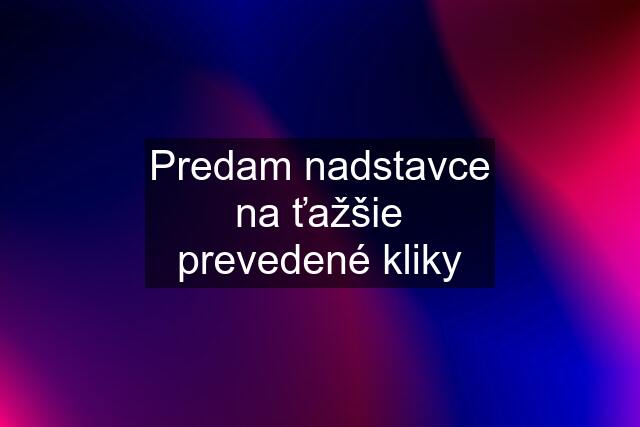 Predam nadstavce na ťažšie prevedené kliky