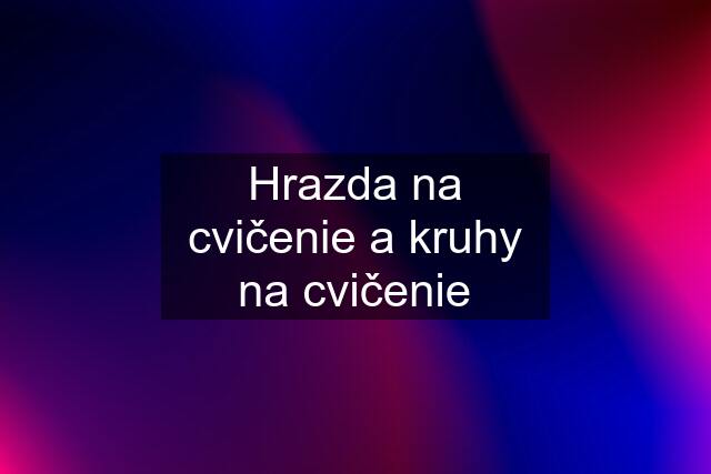 Hrazda na cvičenie a kruhy na cvičenie