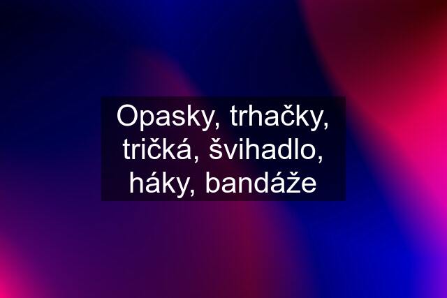 Opasky, trhačky, tričká, švihadlo, háky, bandáže