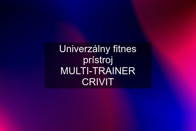 Univerzálny fitnes prístroj MULTI-TRAINER CRIVIT