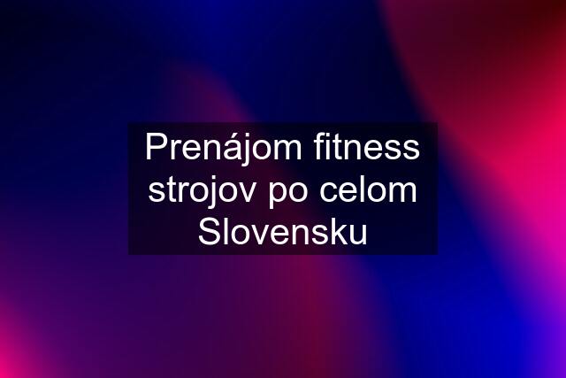 Prenájom fitness strojov po celom Slovensku