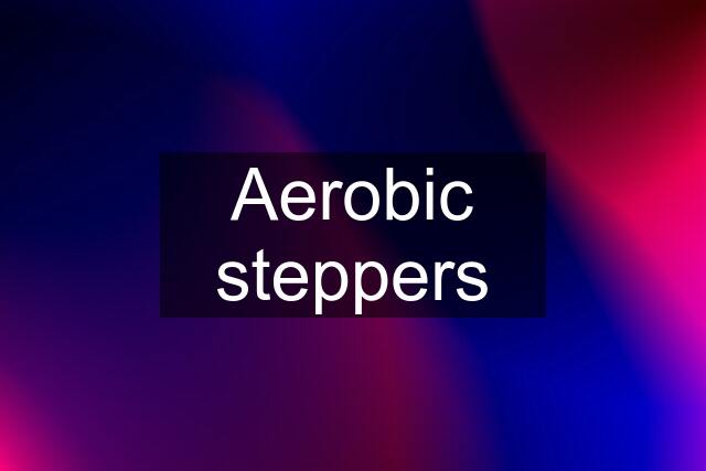 Aerobic steppers