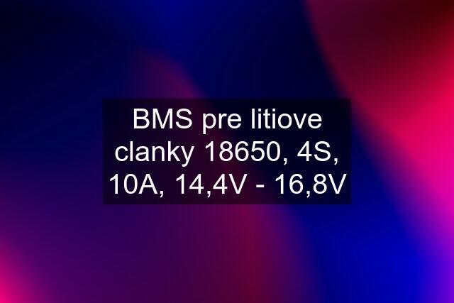 BMS pre litiove clanky 18650, 4S, 10A, 14,4V - 16,8V