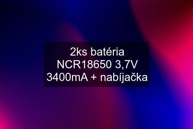 2ks batéria NCR18650 3,7V 3400mA + nabíjačka