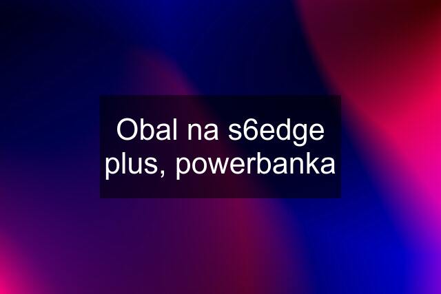 Obal na s6edge plus, powerbanka