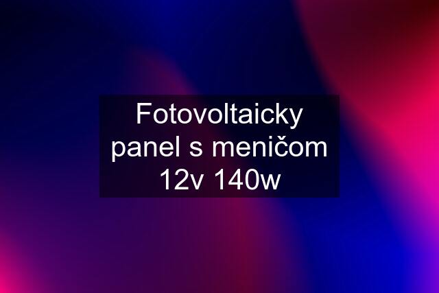 Fotovoltaicky panel s meničom 12v 140w