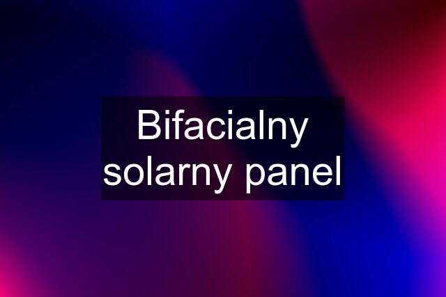 Bifacialny solarny panel