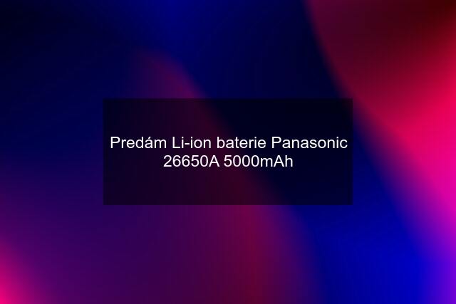 Predám Li-ion baterie Panasonic 26650A 5000mAh