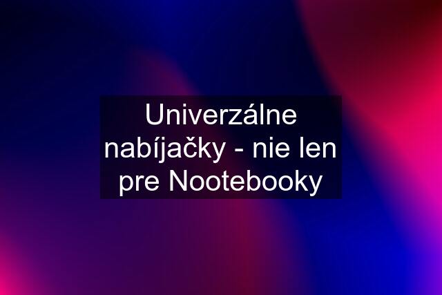 Univerzálne nabíjačky - nie len pre Nootebooky