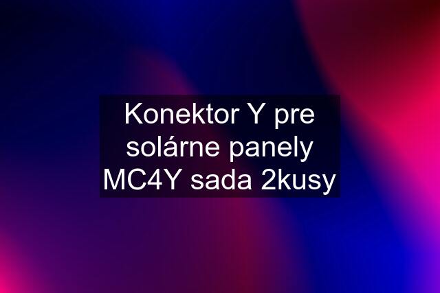 Konektor Y pre solárne panely MC4Y sada 2kusy