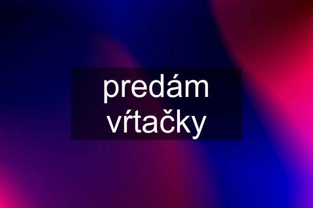 predám vŕtačky