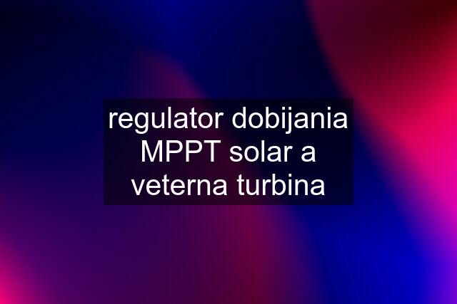 regulator dobijania MPPT solar a veterna turbina