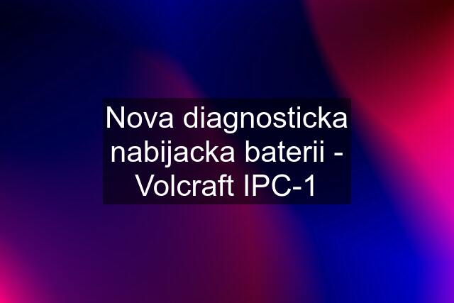 Nova diagnosticka nabijacka baterii - Volcraft IPC-1