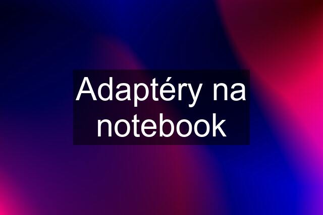 Adaptéry na notebook