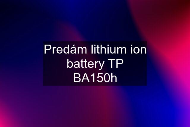 Predám lithium ion battery TP BA150h