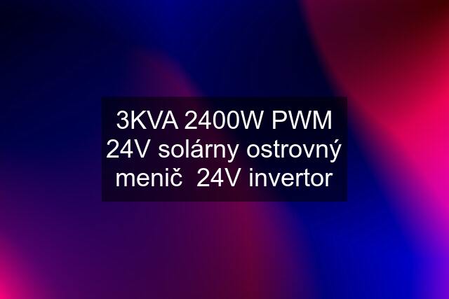 3KVA 2400W PWM 24V solárny ostrovný menič  24V invertor