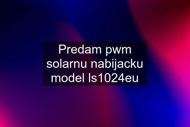 Predam pwm solarnu nabijacku model ls1024eu