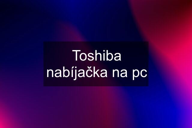Toshiba nabíjačka na pc